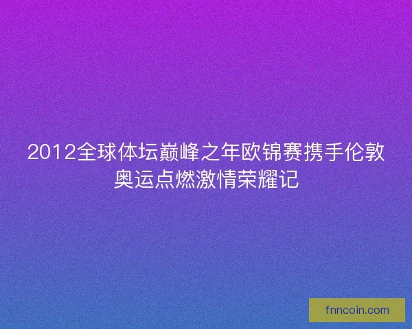 2012全球体坛巅峰之年欧锦赛携手伦敦奥运点燃激情荣耀记