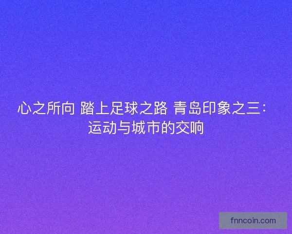 心之所向 踏上足球之路 青岛印象之三：运动与城市的交响