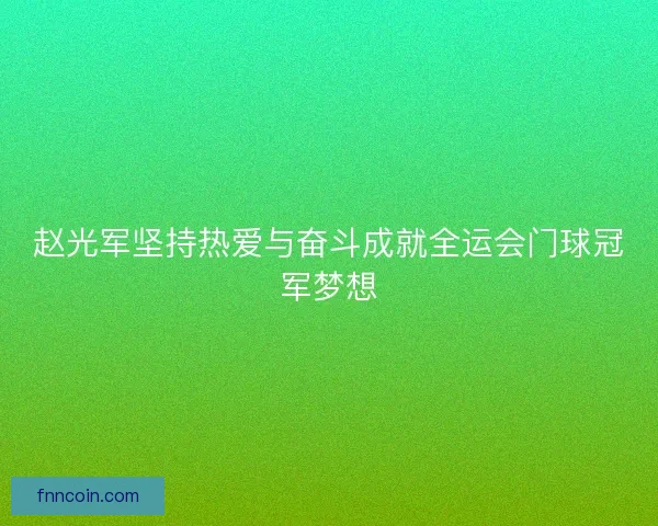 赵光军坚持热爱与奋斗成就全运会门球冠军梦想