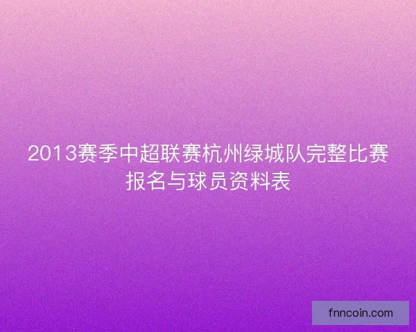 2013赛季中超联赛杭州绿城队完整比赛报名与球员资料表