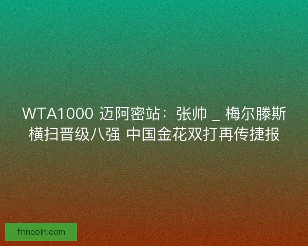 WTA1000 迈阿密站：张帅 _ 梅尔滕斯横扫晋级八强 中国金花双打再传捷报