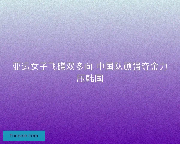 亚运女子飞碟双多向 中国队顽强夺金力压韩国