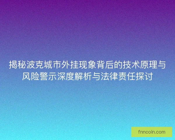 揭秘波克城市外挂现象背后的技术原理与风险警示深度解析与法律责任探讨
