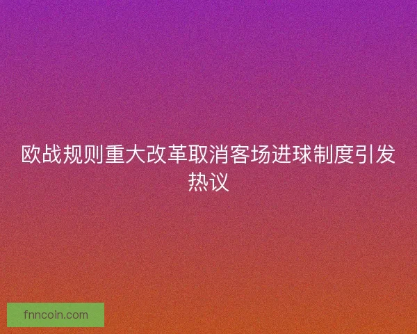 欧战规则重大改革取消客场进球制度引发热议
