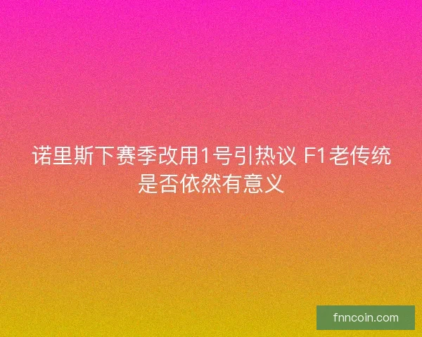 诺里斯下赛季改用1号引热议 F1老传统是否依然有意义