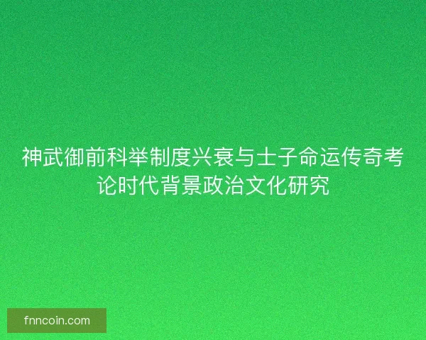 神武御前科举制度兴衰与士子命运传奇考论时代背景政治文化研究