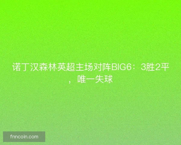 诺丁汉森林英超主场对阵BIG6：3胜2平，唯一失球