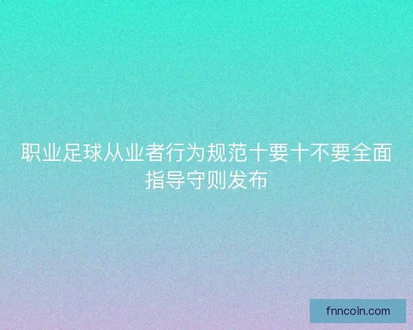 职业足球从业者行为规范十要十不要全面指导守则发布